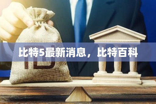 比特5最新消息，比特百科