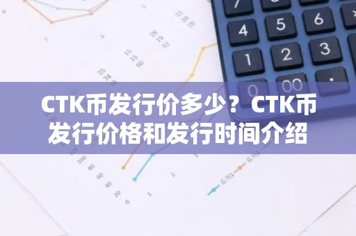 CTK币发行价多少？CTK币发行价格和发行时间介绍