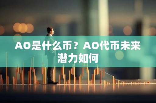 AO是什么币？AO代币未来潜力如何