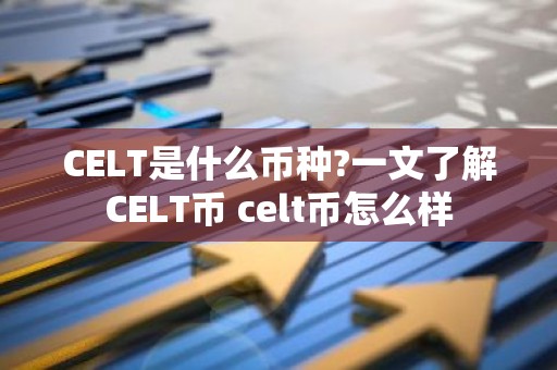 CELT是什么币种?一文了解CELT币 celt币怎么样