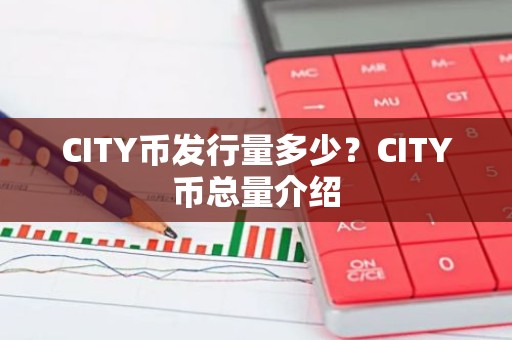 CITY币发行量多少？CITY币总量介绍