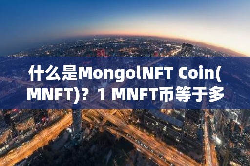 什么是MongolNFT Coin(MNFT)？1 MNFT币等于多少？