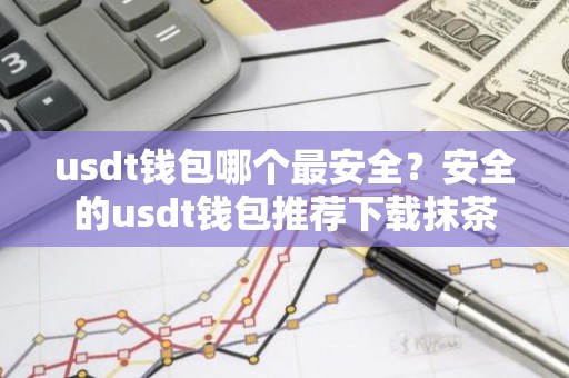 usdt钱包哪个最安全？安全的usdt钱包推荐下载抹茶