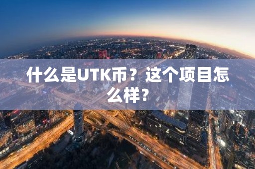 什么是UTK币？这个项目怎么样？