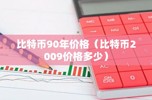 比特币90年价格（比特币2009价格多少）