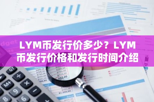 LYM币发行价多少？LYM币发行价格和发行时间介绍