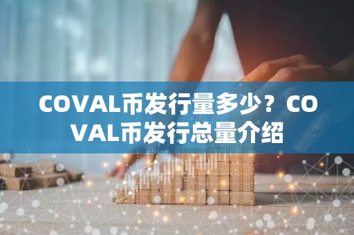 COVAL币发行量多少？COVAL币发行总量介绍