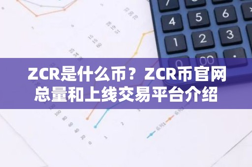 ZCR是什么币？ZCR币官网总量和上线交易平台介绍