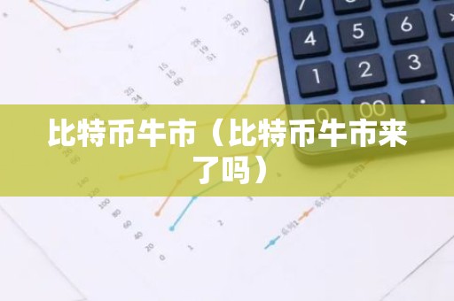 比特币牛市（比特币牛市来了吗）