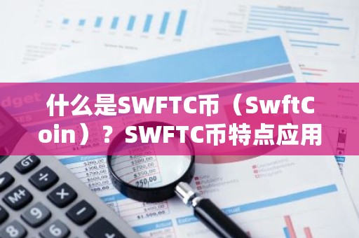 什么是SWFTC币（SwftCoin）？SWFTC币特点应用与前景