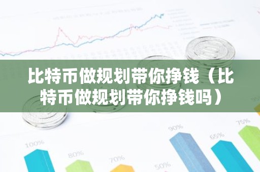 比特币做规划带你挣钱（比特币做规划带你挣钱吗）