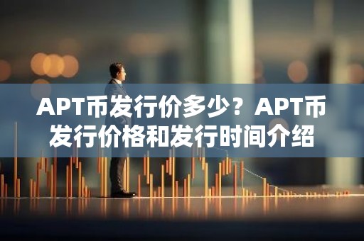 APT币发行价多少？APT币发行价格和发行时间介绍