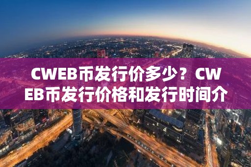 CWEB币发行价多少？CWEB币发行价格和发行时间介绍
