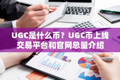 UGC是什么币？UGC币上线交易平台和官网总量介绍