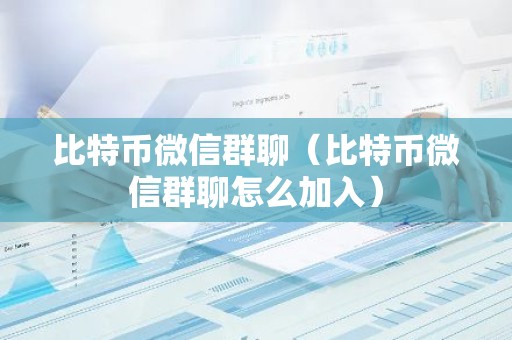 比特币微信群聊（比特币微信群聊怎么加入）