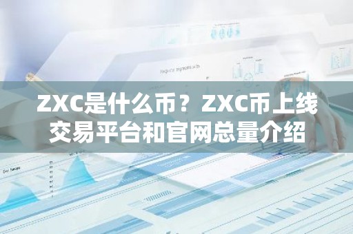 ZXC是什么币？ZXC币上线交易平台和官网总量介绍