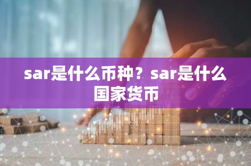 sar是什么币种？sar是什么国家货币