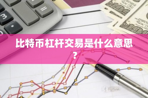 比特币杠杆交易是什么意思？