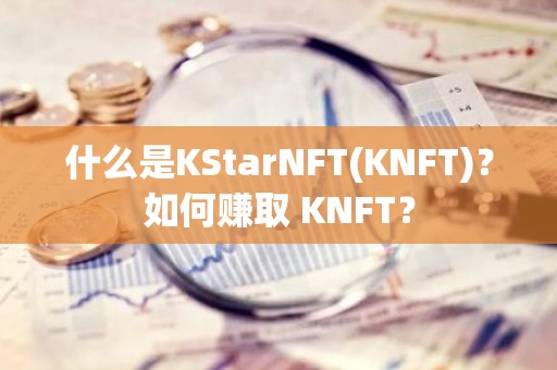 什么是KStarNFT(KNFT)？如何赚取 KNFT？