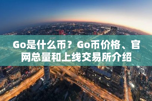 Go是什么币？Go币价格、官网总量和上线交易所介绍