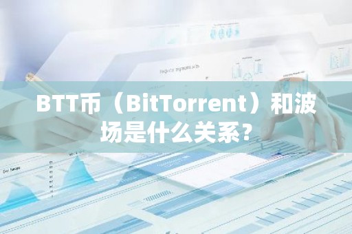 BTT币（BitTorrent）和波场是什么关系？