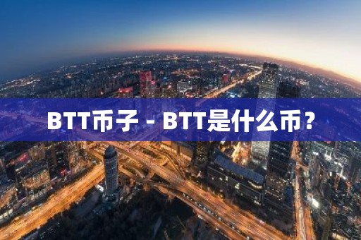 BTT币子 - BTT是什么币？