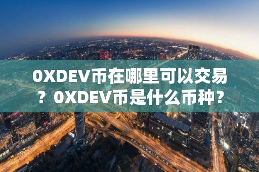 0XDEV币在哪里可以交易？0XDEV币是什么币种？