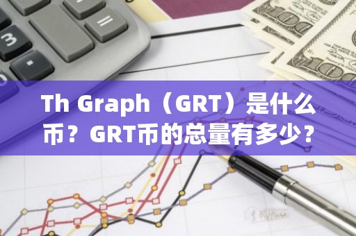 Th Graph（GRT）是什么币？GRT币的总量有多少？