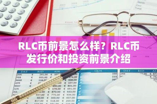 RLC币前景怎么样？RLC币发行价和投资前景介绍