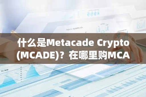 什么是Metacade Crypto(MCADE)？在哪里购MCADE币？
