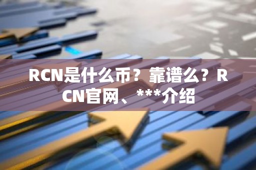 RCN是什么币？靠谱么？RCN官网、***介绍