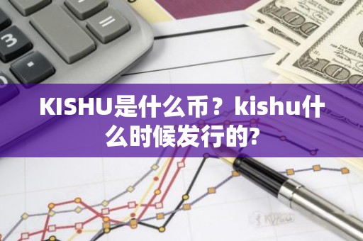 KISHU是什么币？kishu什么时候发行的?