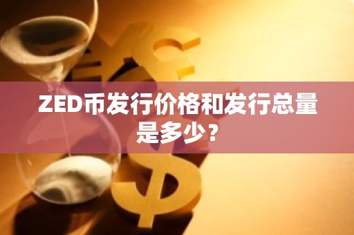 ZED币发行价格和发行总量是多少？