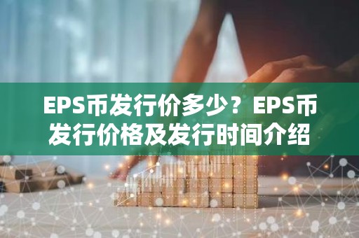 EPS币发行价多少？EPS币发行价格及发行时间介绍