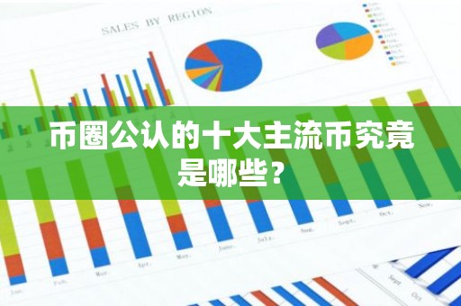 币圈公认的十大主流币究竟是哪些？