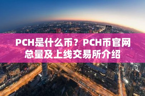 PCH是什么币？PCH币官网总量及上线交易所介绍