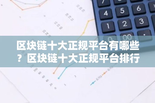 区块链十大正规平台有哪些？区块链十大正规平台排行