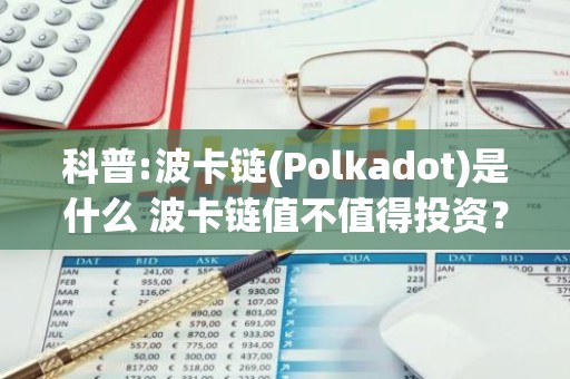 科普:波卡链(Polkadot)是什么 波卡链值不值得投资？