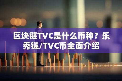区块链TVC是什么币种？乐秀链/TVC币全面介绍