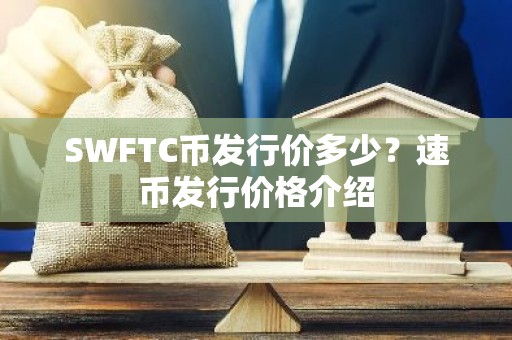 SWFTC币发行价多少？速币发行价格介绍
