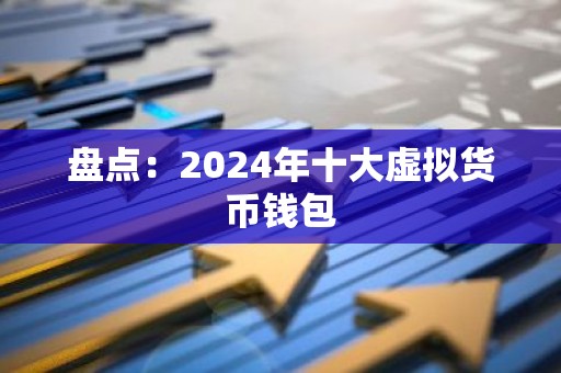 盘点：2024年十大虚拟货币钱包