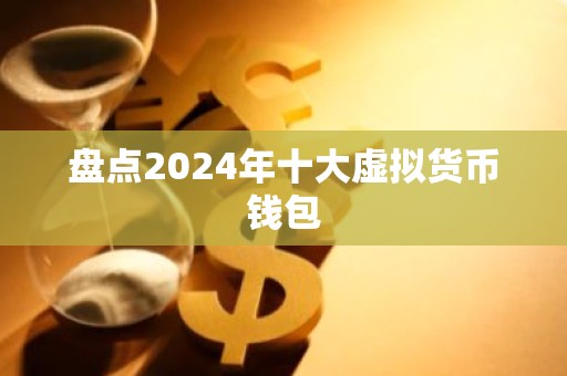盘点2024年十大虚拟货币钱包