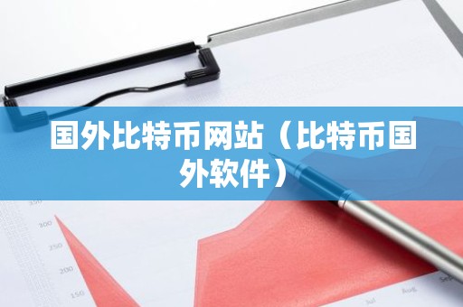 国外比特币网站（比特币国外软件）