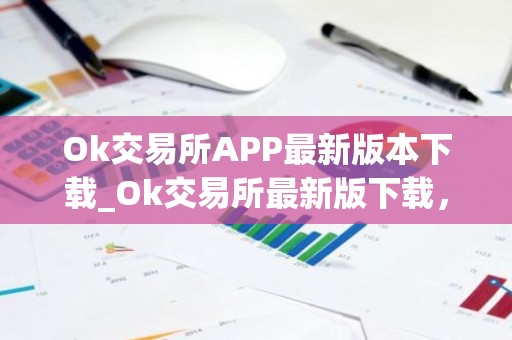 Ok交易所APP最新版本下载_Ok交易所最新版下载，安全稳定，交易便捷