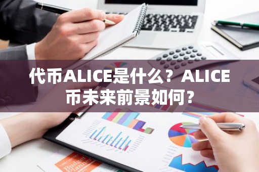 代币ALICE是什么？ALICE币未来前景如何？
