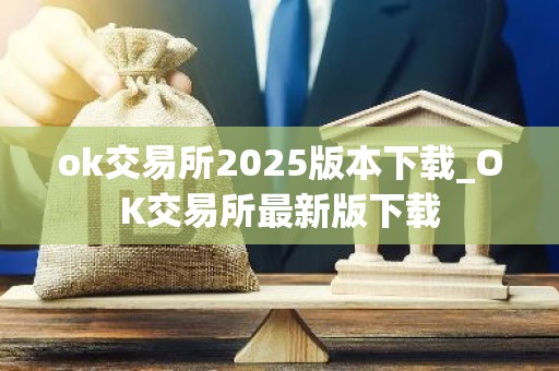 ok交易所2025版本下载_OK交易所最新版下载