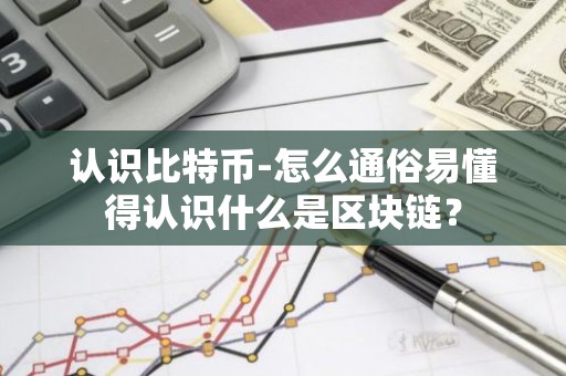 认识比特币-怎么通俗易懂得认识什么是区块链？