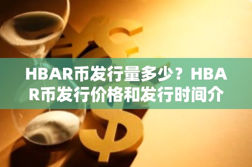 HBAR币发行量多少？HBAR币发行价格和发行时间介绍
