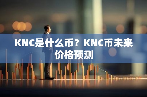 KNC是什么币？KNC币未来价格预测
