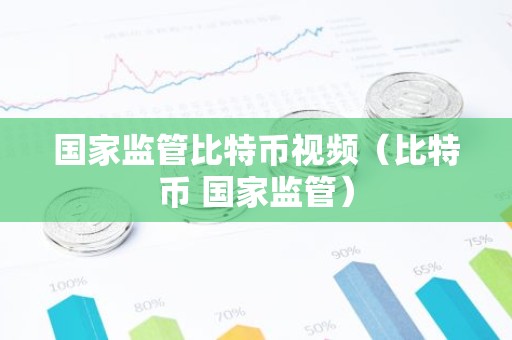 国家监管比特币视频（比特币 国家监管）